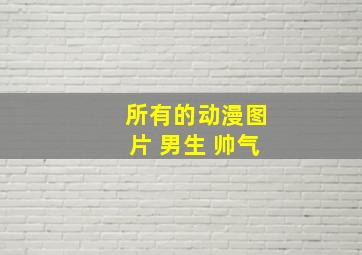 所有的动漫图片 男生 帅气